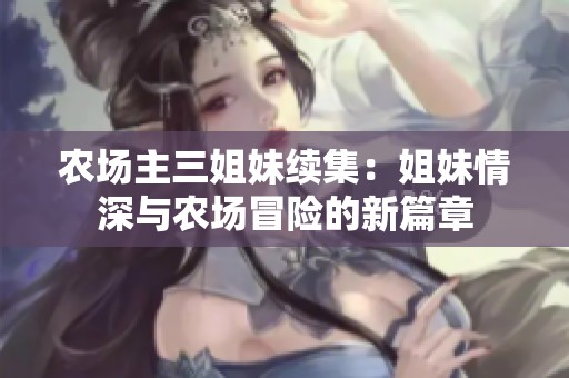 农场主三姐妹续集：姐妹情深与农场冒险的新篇章