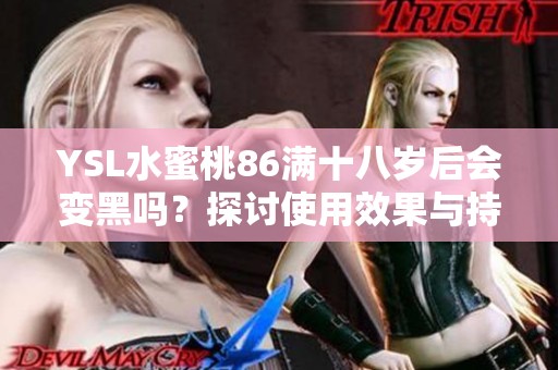 YSL水蜜桃86满十八岁后会变黑吗？探讨使用效果与持久性