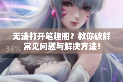 无法打开笔趣阁？教你破解常见问题与解决方法！
