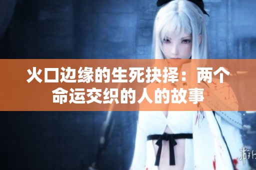 火口边缘的生死抉择：两个命运交织的人的故事