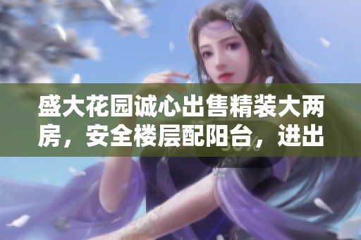 盛大花园诚心出售精装大两房，安全楼层配阳台，进出便利绝佳居住体验等你来享受
