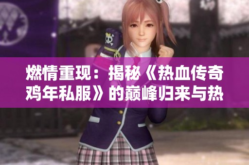 燃情重现：揭秘《热血传奇鸡年私服》的巅峰归来与热血新玩法