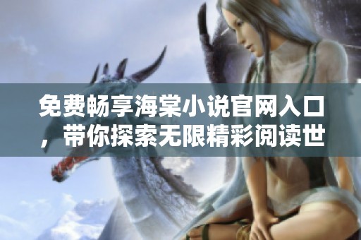 免费畅享海棠小说官网入口，带你探索无限精彩阅读世界