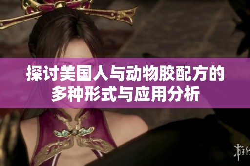 探讨美国人与动物胶配方的多种形式与应用分析