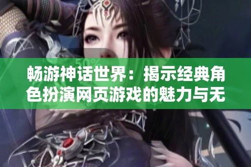 畅游神话世界：揭示经典角色扮演网页游戏的魅力与无尽乐趣