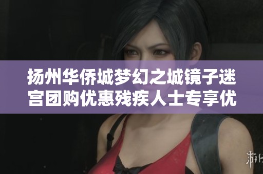 扬州华侨城梦幻之城镜子迷宫团购优惠残疾人士专享优待票内容详解