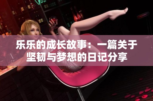 乐乐的成长故事：一篇关于坚韧与梦想的日记分享