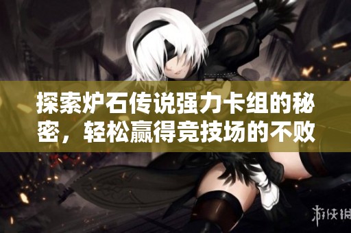 探索炉石传说强力卡组的秘密，轻松赢得竞技场的不败传奇之路！