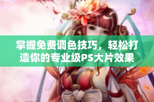 掌握免费调色技巧，轻松打造你的专业级PS大片效果教程