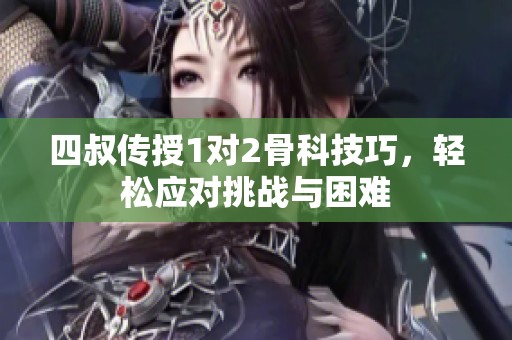 四叔传授1对2骨科技巧，轻松应对挑战与困难