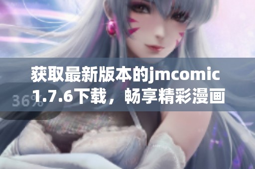 获取最新版本的jmcomic 1.7.6下载，畅享精彩漫画体验
