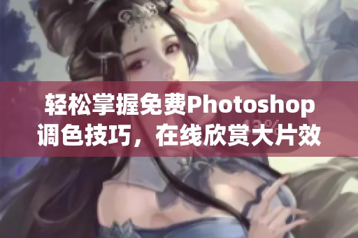 轻松掌握免费Photoshop调色技巧，在线欣赏大片效果