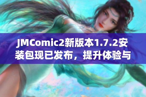 JMComic2新版本1.7.2安装包现已发布，提升体验与功能升级