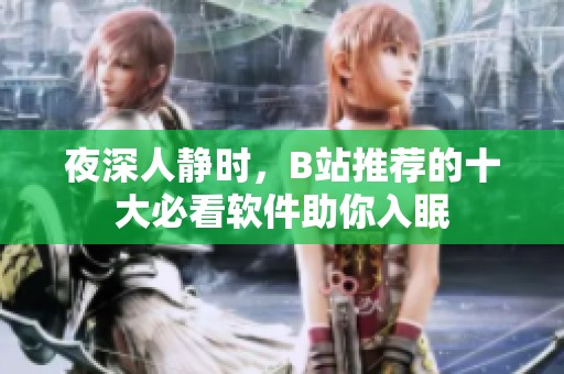 夜深人静时，B站推荐的十大必看软件助你入眠