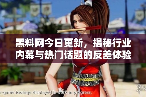 黑料网今日更新，揭秘行业内幕与热门话题的反差体验