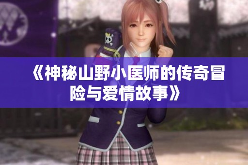 《神秘山野小医师的传奇冒险与爱情故事》