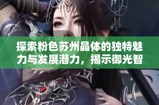 探索粉色苏州晶体的独特魅力与发展潜力，揭示御光智能科技的创新之路