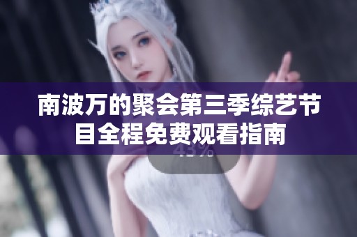南波万的聚会第三季综艺节目全程免费观看指南