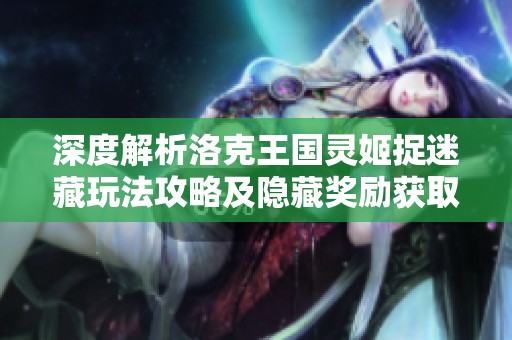 深度解析洛克王国灵姬捉迷藏玩法攻略及隐藏奖励获取技巧分享