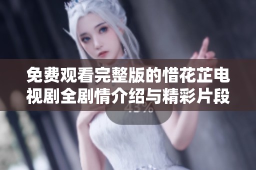 免费观看完整版的惜花芷电视剧全剧情介绍与精彩片段分享