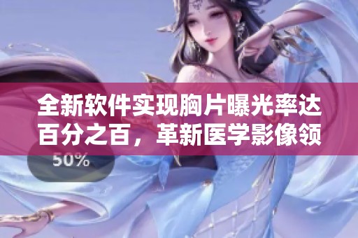 全新软件实现胸片曝光率达百分之百，革新医学影像领域