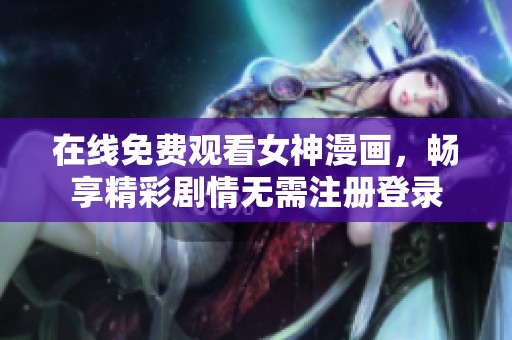 在线免费观看女神漫画，畅享精彩剧情无需注册登录