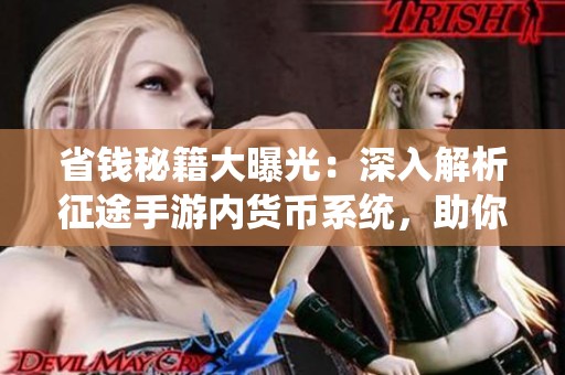 省钱秘籍大曝光：深入解析征途手游内货币系统，助你精打细算畅玩游戏世界