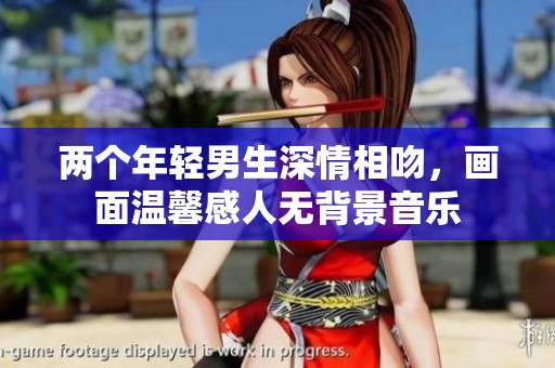 两个年轻男生深情相吻，画面温馨感人无背景音乐