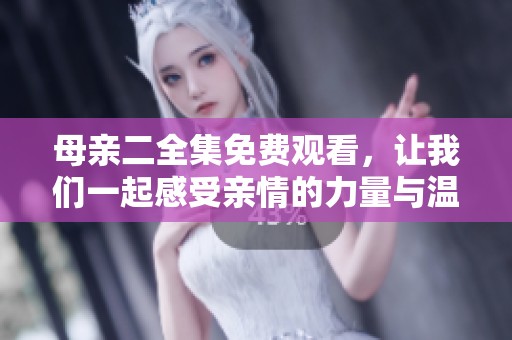 母亲二全集免费观看，让我们一起感受亲情的力量与温暖