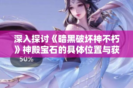 深入探讨《暗黑破坏神不朽》神殿宝石的具体位置与获取攻略详解