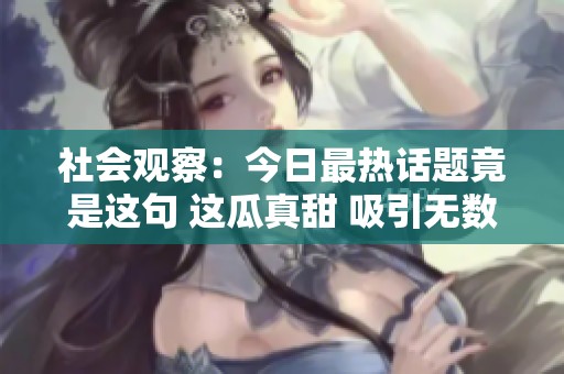 社会观察：今日最热话题竟是这句 这瓜真甜 吸引无数吃瓜群众参与讨论