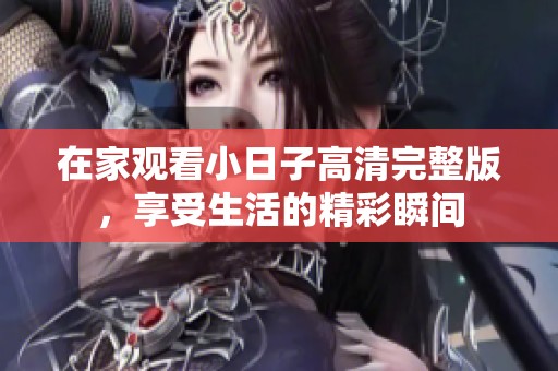 在家观看小日子高清完整版，享受生活的精彩瞬间
