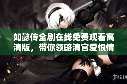 如懿传全剧在线免费观看高清版，带你领略清宫爱恨情仇