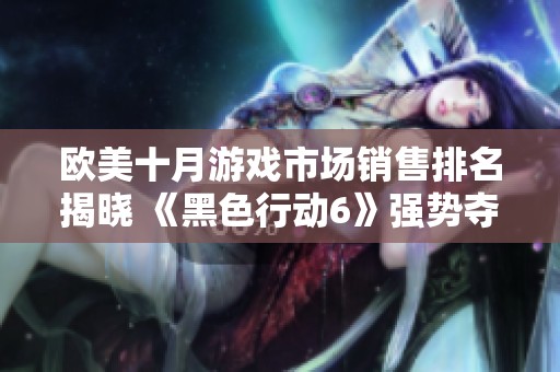 欧美十月游戏市场销售排名揭晓 《黑色行动6》强势夺冠引发关注