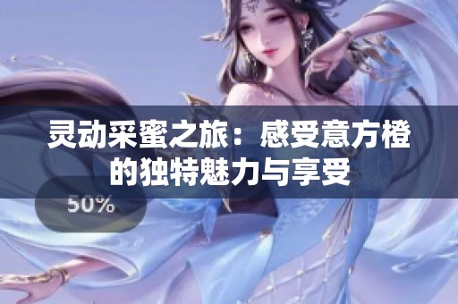 灵动采蜜之旅：感受意方橙的独特魅力与享受