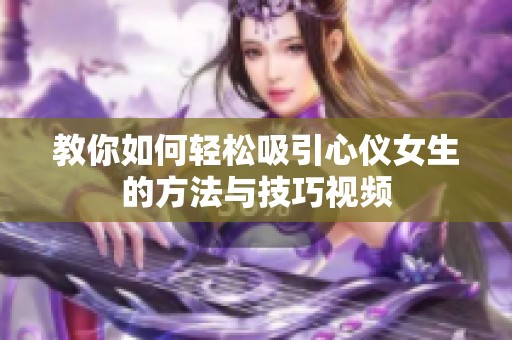 教你如何轻松吸引心仪女生的方法与技巧视频