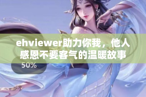 ehviewer助力你我，他人感恩不要客气的温暖故事