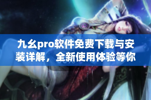 九幺pro软件免费下载与安装详解，全新使用体验等你来尝试