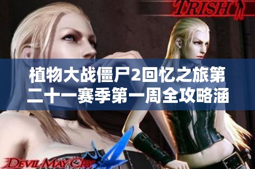 植物大战僵尸2回忆之旅第二十一赛季第一周全攻略涵盖第1到第9天挑战解析