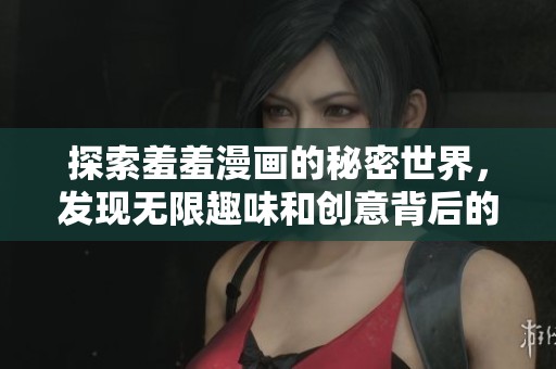 探索羞羞漫画的秘密世界，发现无限趣味和创意背后的故事