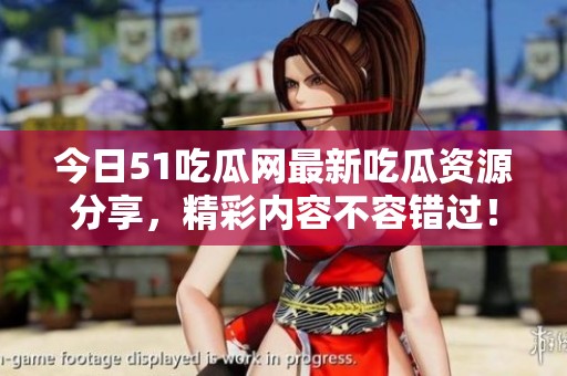 今日51吃瓜网最新吃瓜资源分享，精彩内容不容错过！