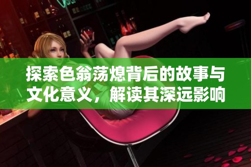 探索色翁荡熄背后的故事与文化意义，解读其深远影响