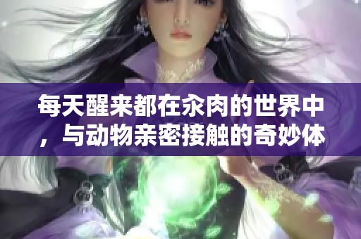 每天醒来都在汆肉的世界中，与动物亲密接触的奇妙体验