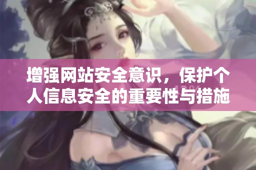 增强网站安全意识，保护个人信息安全的重要性与措施探讨