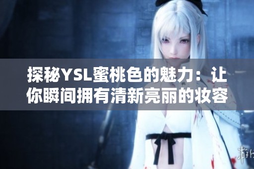 探秘YSL蜜桃色的魅力：让你瞬间拥有清新亮丽的妆容