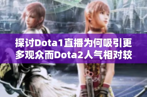 探讨Dota1直播为何吸引更多观众而Dota2人气相对较低的原因分析