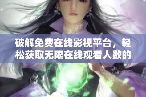 破解免费在线影视平台，轻松获取无限在线观看人数的方法