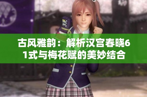 古风雅韵：解析汉宫春晓61式与梅花赋的美妙结合