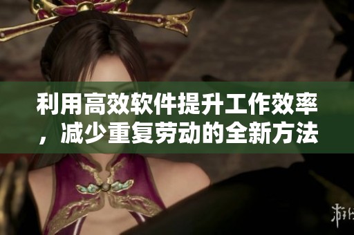 利用高效软件提升工作效率，减少重复劳动的全新方法