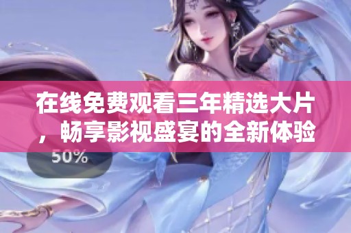 在线免费观看三年精选大片，畅享影视盛宴的全新体验